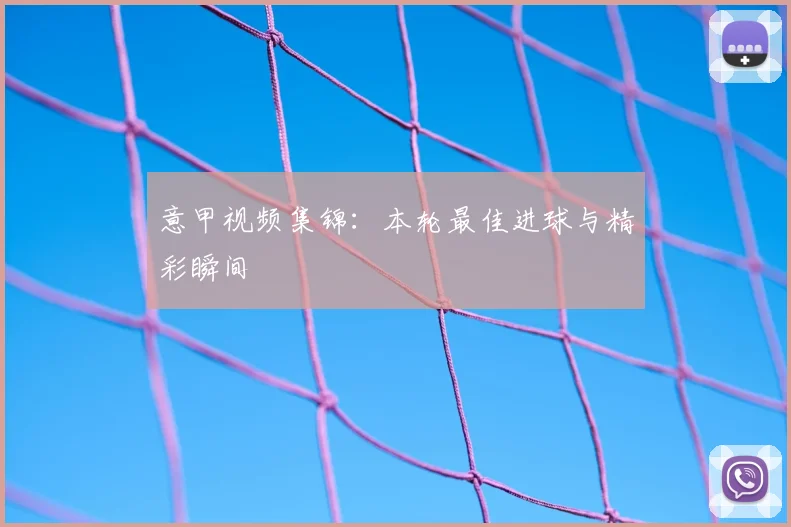 意甲视频集锦:本轮最佳进球与精彩瞬间