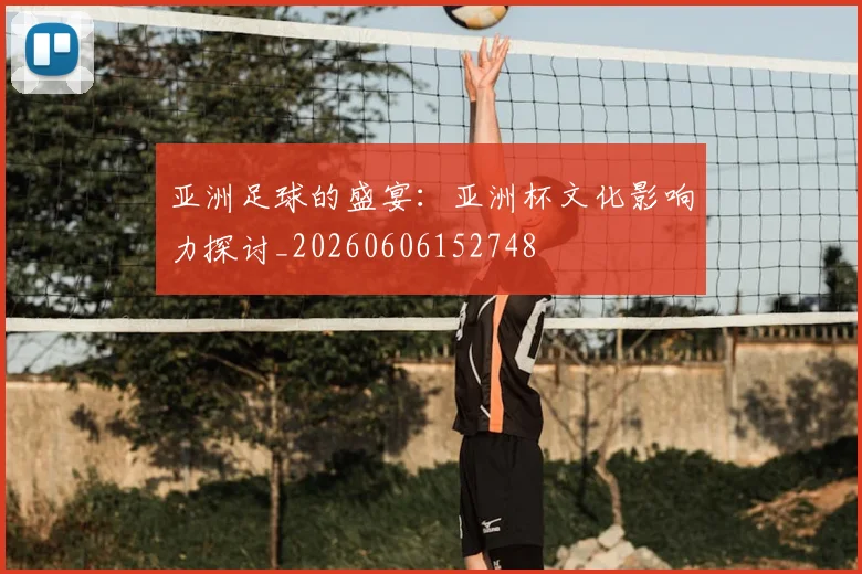 亚洲足球的盛宴：亚洲杯文化影响力探讨_20260606152748
