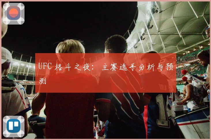 UFC 格斗之夜：主赛选手分析与预测