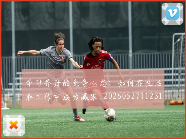 学习乔丹的竞争心态：如何在生活和工作中成为赢家_20260527112314