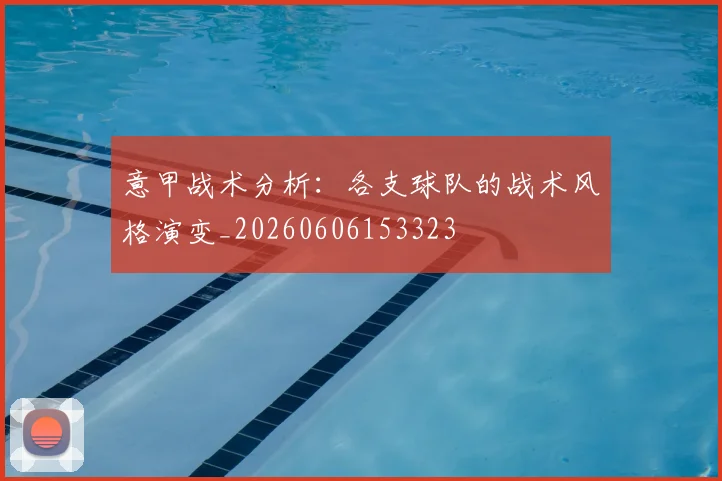 意甲战术分析：各支球队的战术风格演变_20260606153323