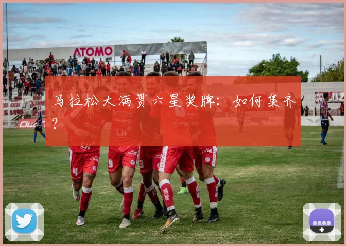 马拉松大满贯六星奖牌：如何集齐？