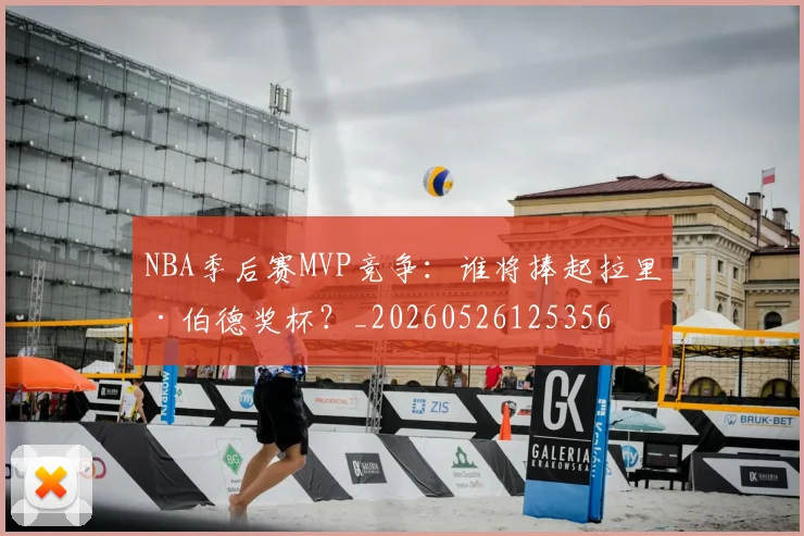 NBA季后赛MVP竞争：谁将捧起拉里·伯德奖杯？_20260526125356