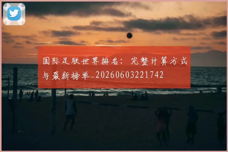 国际足联世界排名:完整计算方式与最新榜单_20260603221742
