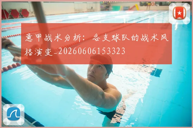 意甲战术分析：各支球队的战术风格演变_20260606153323