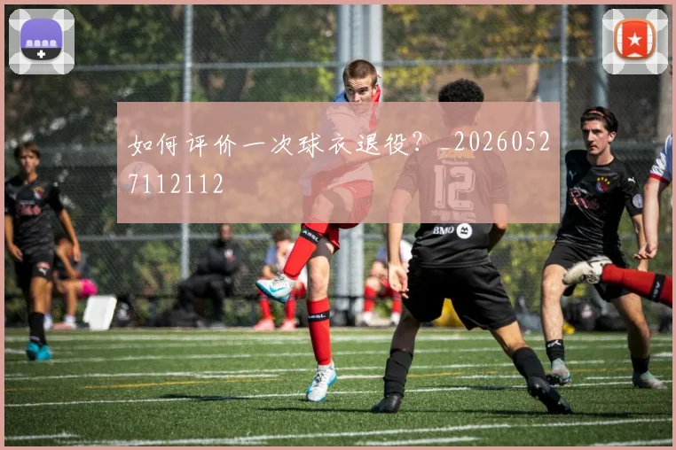 如何评价一次球衣退役？_20260527112112