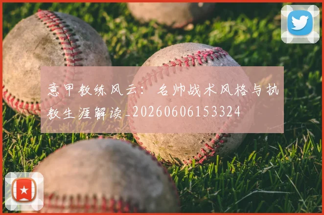 意甲教练风云：名帅战术风格与执教生涯解读_20260606153324