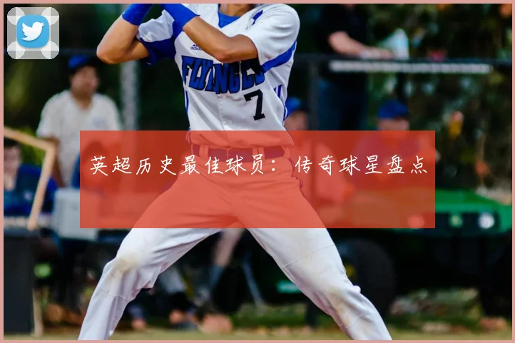 英超历史最佳球员:传奇球星盘点