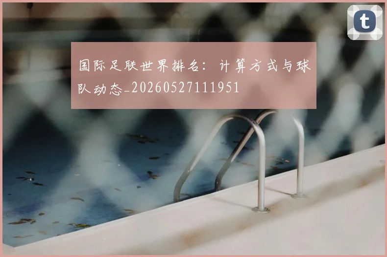 国际足联世界排名:计算方式与球队动态_20260527111951