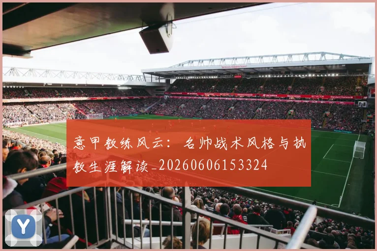 意甲教练风云:名帅战术风格与执教生涯解读_20260606153324