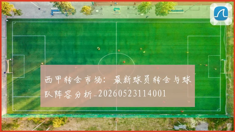 西甲转会市场:最新球员转会与球队阵容分析_20260523114001