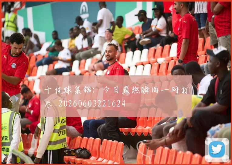 十佳球集锦：今日最燃瞬间一网打尽_20260603221624