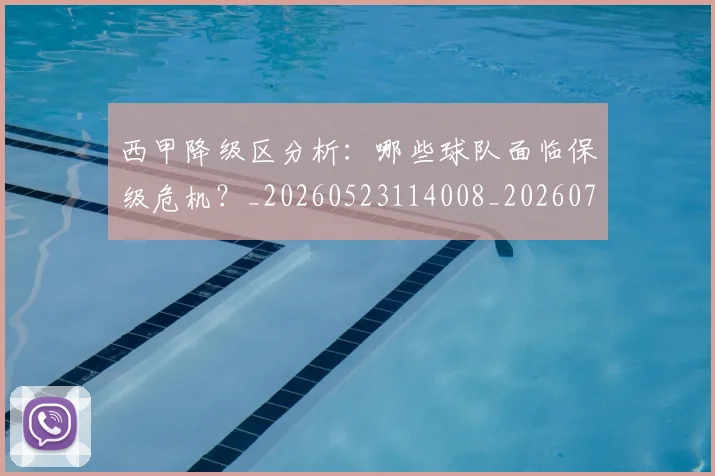 西甲降级区分析：哪些球队面临保级危机？_20260523114008_20260703181942