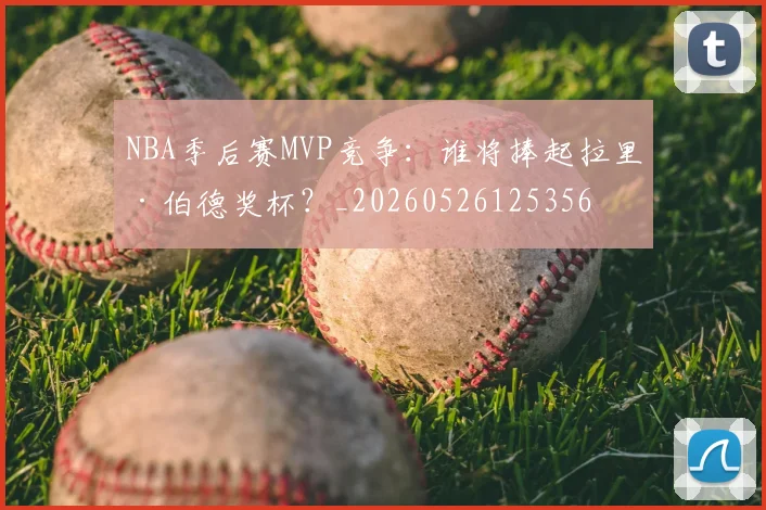 NBA季后赛MVP竞争:谁将捧起拉里·伯德奖杯?_20260526125356