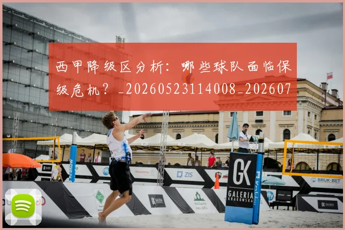 西甲降级区分析:哪些球队面临保级危机?_20260523114008_20260703181942