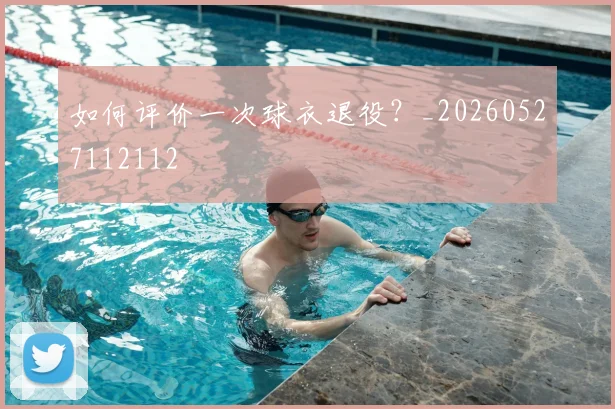 如何评价一次球衣退役？_20260527112112