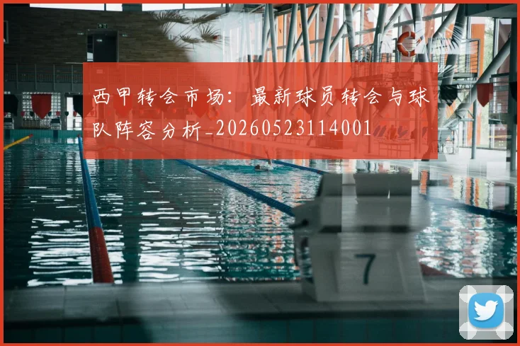 西甲转会市场：最新球员转会与球队阵容分析_20260523114001